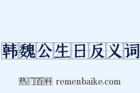 韩魏公生日反义词是什么意思的图片